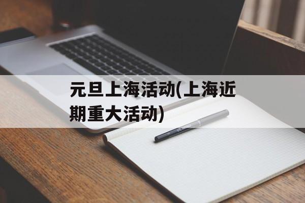 元旦上海活动(上海近期重大活动)-第1张图片-