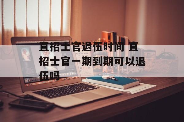 直招士官退伍时间 直招士官一期到期可以退伍吗-第1张图片-