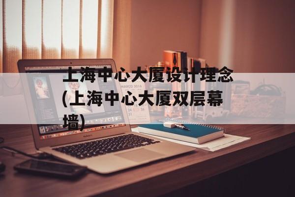 上海中心大厦设计理念(上海中心大厦双层幕墙)-第1张图片-