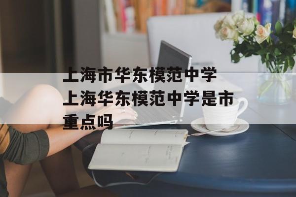 上海市华东模范中学 上海华东模范中学是市重点吗-第1张图片-
