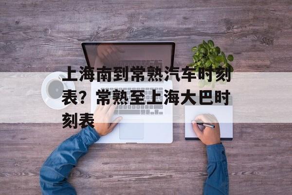上海南到常熟汽车时刻表？常熟至上海大巴时刻表-第1张图片-