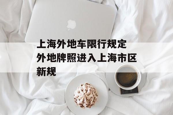 上海外地车限行规定 外地牌照进入上海市区新规-第1张图片-