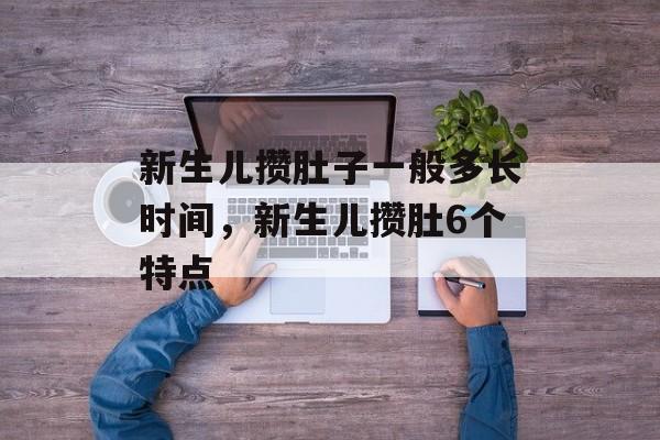 新生儿攒肚子一般多长时间，新生儿攒肚6个特点-第1张图片-