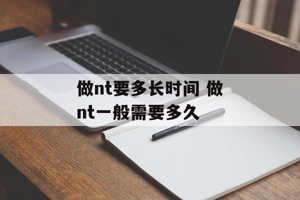 做nt要多长时间 做nt一般需要多久-第1张图片-