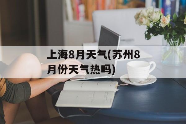 上海8月天气(苏州8月份天气热吗)-第1张图片-