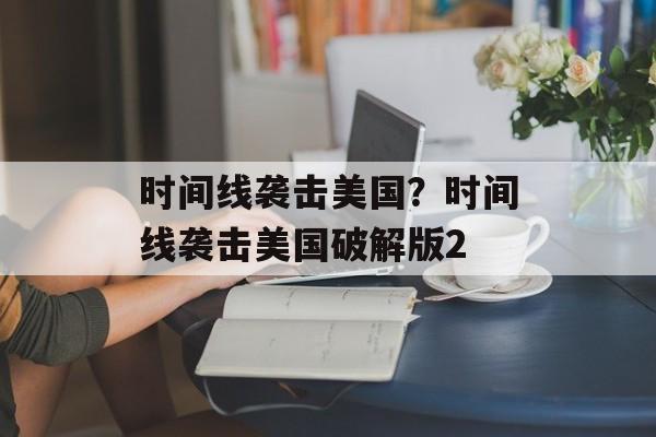 时间线袭击美国？时间线袭击美国破解版2-第1张图片-