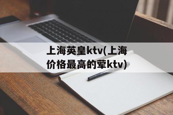 上海英皇ktv(上海价格最高的荤ktv)-第1张图片-