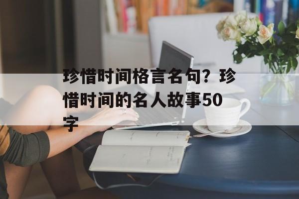 珍惜时间格言名句？珍惜时间的名人故事50字-第1张图片-
