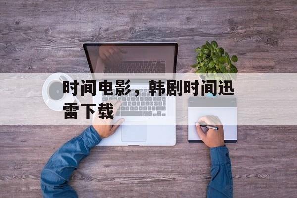 时间电影，韩剧时间迅雷下载-第1张图片-