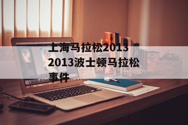 上海马拉松2013 2013波士顿马拉松事件-第1张图片-