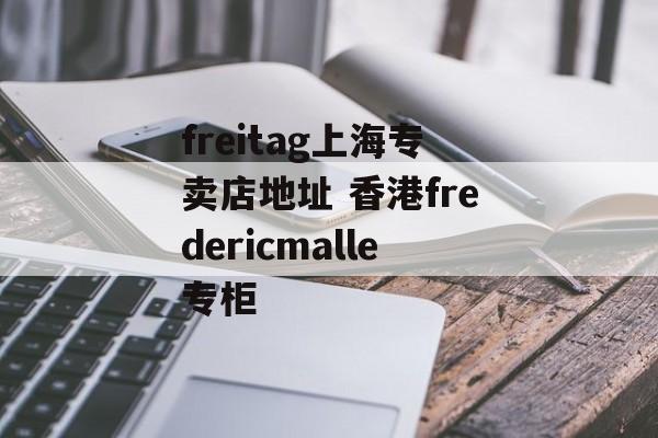 freitag上海专卖店地址 香港fredericmalle专柜-第1张图片-