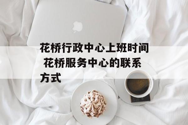 花桥行政中心上班时间 花桥服务中心的联系方式-第1张图片-