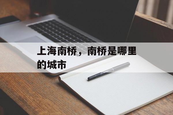上海南桥，南桥是哪里的城市-第1张图片-
