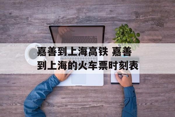 嘉善到上海高铁 嘉善到上海的火车票时刻表-第1张图片-