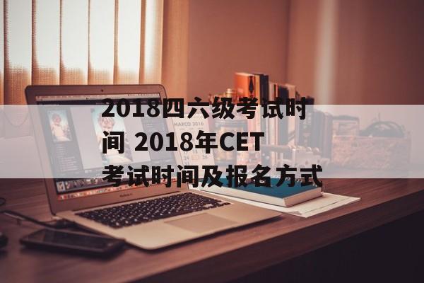 2018四六级考试时间 2018年CET考试时间及报名方式-第1张图片-