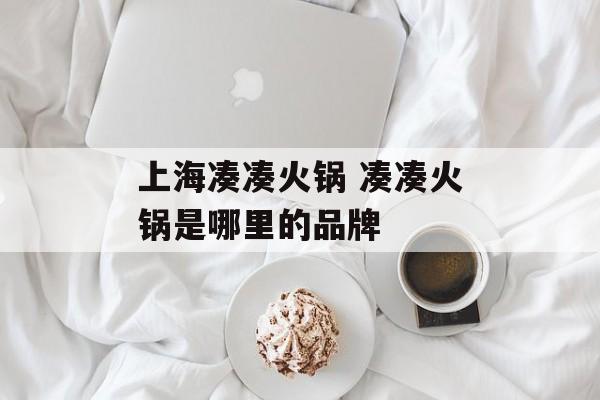 上海凑凑火锅 凑凑火锅是哪里的品牌-第1张图片-