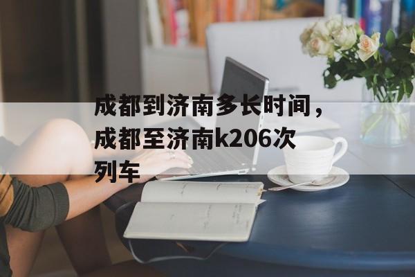 成都到济南多长时间，成都至济南k206次列车-第1张图片-
