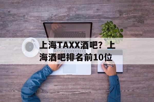 上海TAXX酒吧？上海酒吧排名前10位-第1张图片-