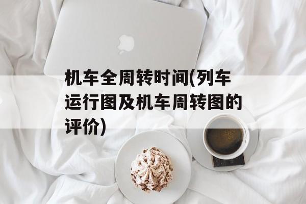 机车全周转时间(列车运行图及机车周转图的评价)-第1张图片-