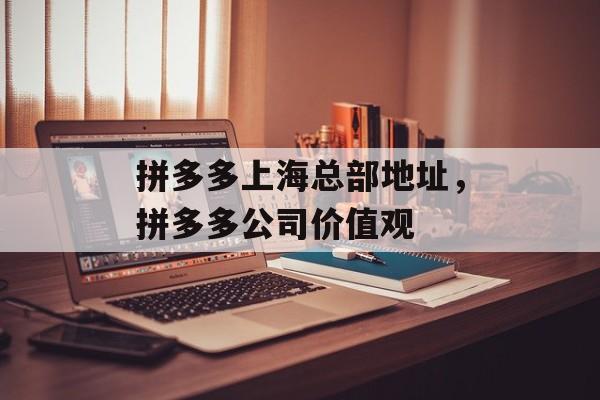拼多多上海总部地址，拼多多公司价值观-第1张图片-
