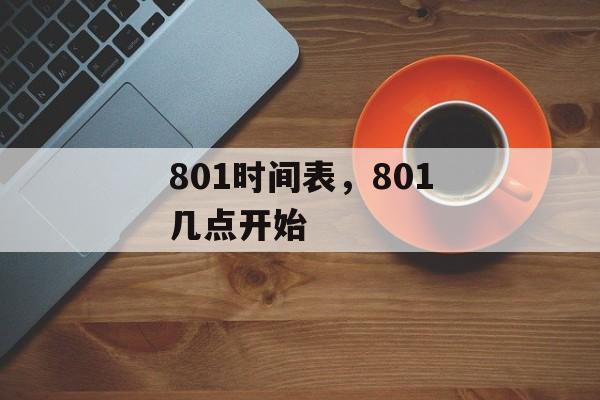 801时间表，801几点开始-第1张图片-