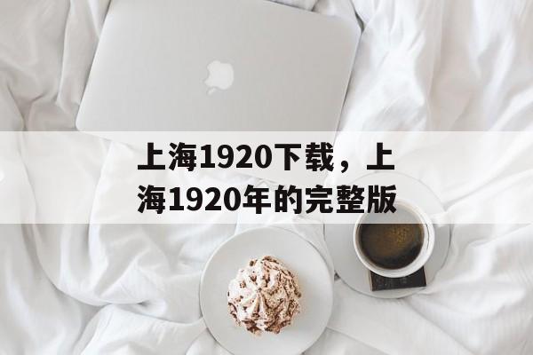 上海1920下载，上海1920年的完整版-第1张图片-
