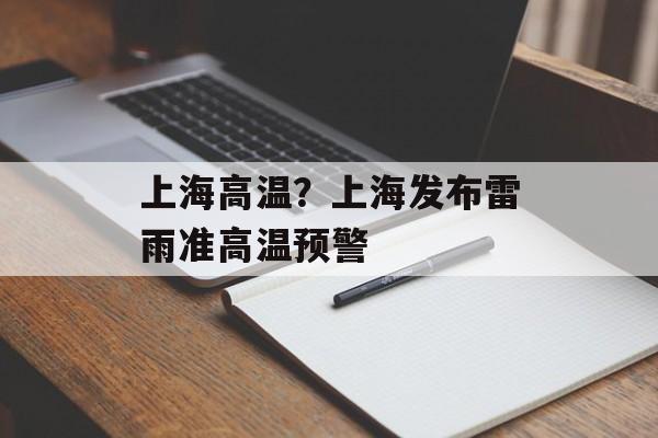 上海高温？上海发布雷雨准高温预警-第1张图片-