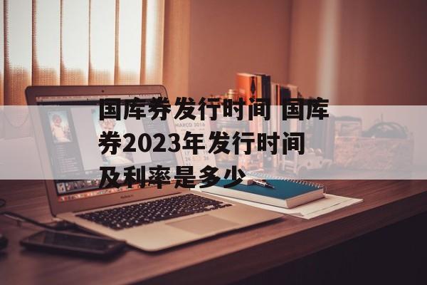 国库券发行时间 国库券2023年发行时间及利率是多少-第1张图片-
