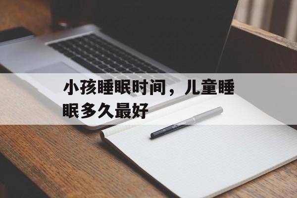 小孩睡眠时间，儿童睡眠多久最好-第1张图片-