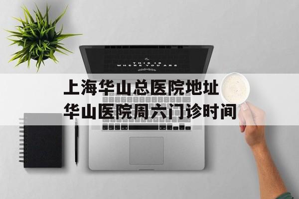 上海华山总医院地址 华山医院周六门诊时间-第1张图片-