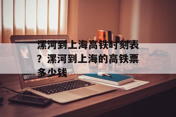 漯河到上海高铁时刻表？漯河到上海的高铁票多少钱-第1张图片-