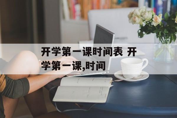 开学第一课时间表 开学第一课,时间-第1张图片-