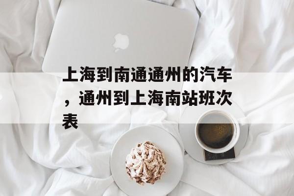 上海到南通通州的汽车，通州到上海南站班次表-第1张图片-