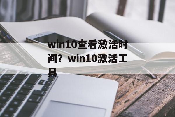 win10查看激活时间？win10激活工具-第1张图片-
