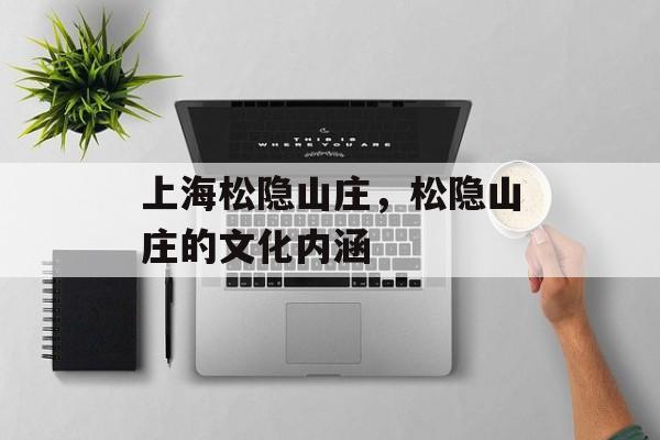 上海松隐山庄，松隐山庄的文化内涵-第1张图片-