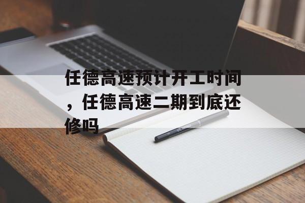 任德高速预计开工时间，任德高速二期到底还修吗-第1张图片-