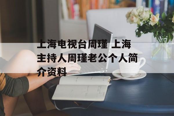 上海电视台周瑾 上海主持人周瑾老公个人简介资料-第1张图片-