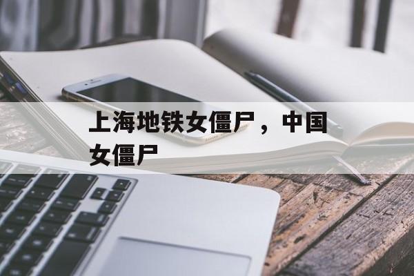 上海地铁女僵尸，中国女僵尸-第1张图片-