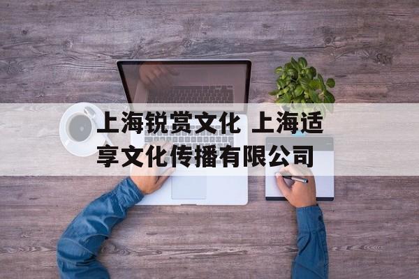 上海锐赏文化 上海适享文化传播有限公司-第1张图片-