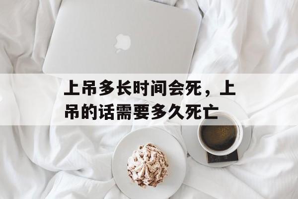 上吊多长时间会死，上吊的话需要多久死亡-第1张图片-