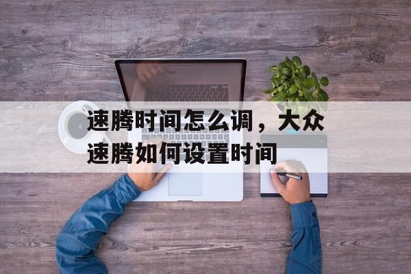 速腾时间怎么调，大众速腾如何设置时间-第1张图片-
