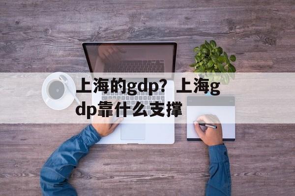 上海的gdp？上海gdp靠什么支撑-第1张图片-