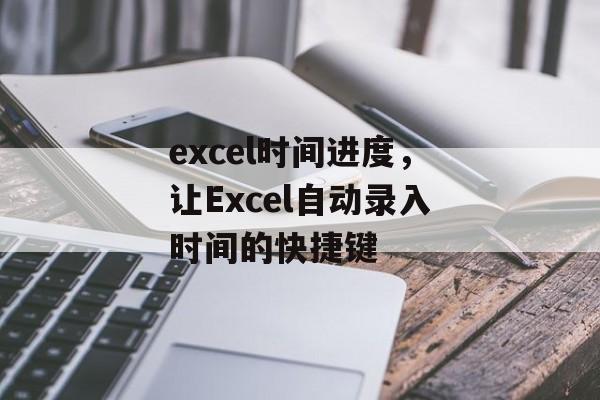 excel时间进度，让Excel自动录入时间的快捷键-第1张图片-