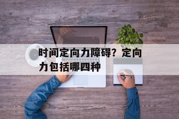 时间定向力障碍？定向力包括哪四种-第1张图片-