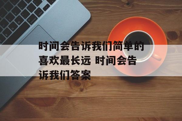 时间会告诉我们简单的喜欢最长远 时间会告诉我们答案-第1张图片-