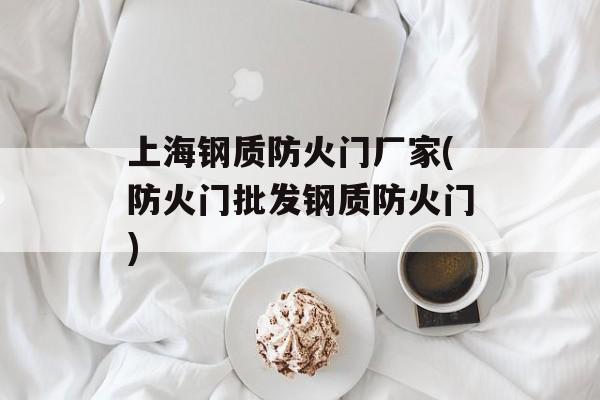 上海钢质防火门厂家(防火门批发钢质防火门)-第1张图片-