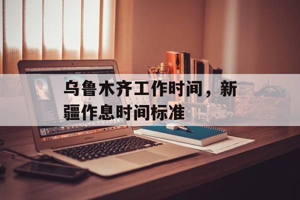 乌鲁木齐工作时间，新疆作息时间标准-第1张图片-