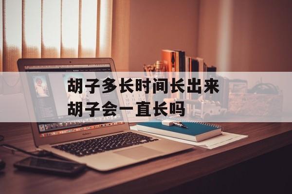 胡子多长时间长出来 胡子会一直长吗-第1张图片-
