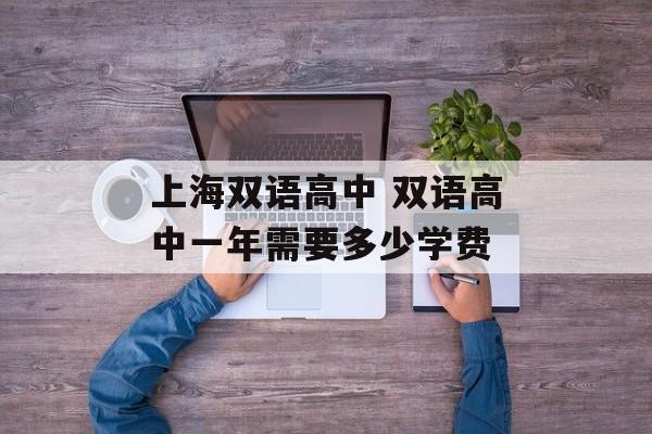 上海双语高中 双语高中一年需要多少学费-第1张图片-