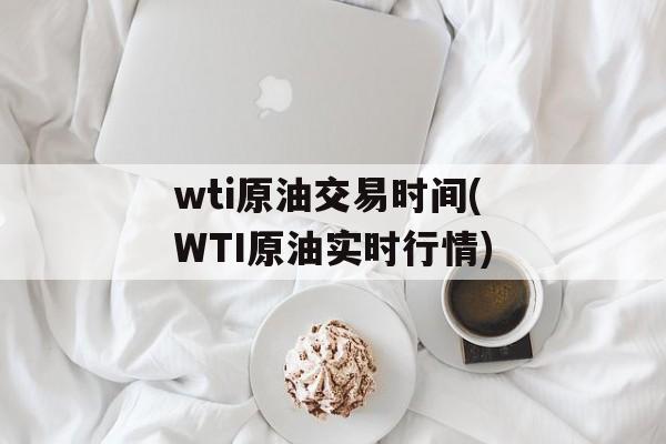 wti原油交易时间(WTI原油实时行情)-第1张图片-
